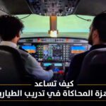 كيف تساعد أجهزة المحاكاة في تدريب الطيارين؟